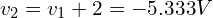 \begin{align*}v_{2}=v_{1}+2=-5.333V\end{align*}