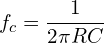 \begin{align*}f_{c}=\frac{1}{2\pi RC}\end{align*}