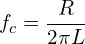 \begin{align*}f_{c}=\frac{R}{2\pi L}\end{align*}