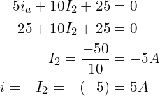 \begin{align*}5i_{a}+10I_{2}+25&=0\\25+10I_{2}+25&=0\\I_{2}=\frac{-50}{10}&=-5A\\i=-I_{2}=-(-5)&=5A\end{align*}