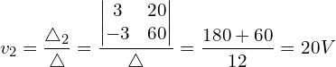 \begin{align*}v_{2}=\frac{\triangle_{2}}{\triangle}=\frac{\begin{vmatrix}3 & 20 \\-3 & 60\end{vmatrix}}{\triangle}=\frac{180+60}{12}=20V\end{align*}
