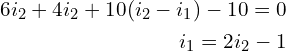 \begin{align*}6i_{2}+4i_{2}+10(i_{2}-i_{1})-10=0\\i_{1}=2i_{2}-1\end{align*}