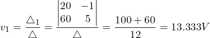 \begin{align*}v_{1}=\frac{\triangle_{1}}{\triangle}=\frac{\begin{vmatrix}20 & -1 \\60 & 5\end{vmatrix}}{\triangle}=\frac{100+60}{12}=13.333V\end{align*}