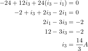 \begin{align*}-24+12i_{3}+24(i_{3}-i_{1})&=0\\-2+i_{3}+2i_{3}-2i_{1}&=0\\2i_{1}-3i_{3}&=-2\\12-3i_{3}&=-2\\i_{3}&=\frac{14}{3}A\end{align*}