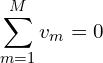 \begin{align*}\sum_{m=1}^M v_m=0\end{align*}