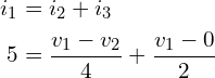 \begin{align*}i_{1}&=i_{2}+i_{3}\\5&=\frac{v_{1}-v_{2}}{4}+\frac{v_{1}-0}{2}\end{align*}