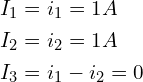 \begin{align*}I_{1}&=i_{1}=1A\\I_{2}&=i_{2}=1A\\I_{3}&=i_{1}-i_{2}=0\end{align*}