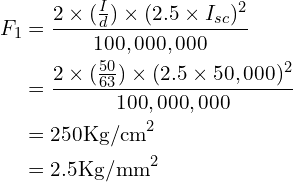 \begin{align*}F_1&=\frac{2\times(\frac{I}{d})\times(2.5\times I_{sc})^2}{100,000,000}\\&=\frac{2\times(\frac{50}{63})\times(2.5\times 50,000)^2}{100,000,000}\\&=250\mbox{Kg/cm}^2\\&=2.5\mbox{Kg/mm}^2\end{align*}