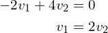 \begin{align*}-2v_{1}+4v_{2}&=0\\v_{1}&=2v_{2}\end{align*}