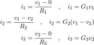 \begin{align*}i_{1} = \frac{v_{1}-0}{R_{1}} \quad , \quad i_{1}=G_{1}v_{1}\\i_{2} = \frac{v_{1}-v_{2}}{R_{2}} \quad , \quad i_{2}=G_{2}(v_{1}-v_{2})\\i_{3} = \frac{v_{2}-0}{R_{3}} \quad , \quad i_{3}=G_{3}v_{2}\end{align*}