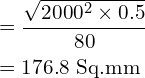 \begin{align*}&=\frac{\sqrt{2000^2\times 0.5}}{80}\\&=176.8\mbox{ Sq.mm}\\\end{align*}