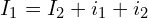 \begin{align*}I_{1} = I_{2} + i_{1} + i_{2}\end{align*}