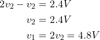 \begin{align*}2v_{2}-v_{2}&=2.4V\\v_{2}&=2.4V\\v_{1}&=2v_{2}=4.8V\end{align*}