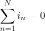 \begin{align*}\sum_{n=1}^N i_n=0\end{align*}