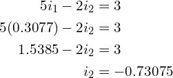 \begin{align*}5i_{1}-2i_{2}&=3\\5(0.3077)-2i_{2}&=3\\1.5385-2i_{2}&=3\\i_{2}&=-0.73075\end{align*}