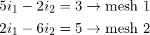 \begin{align*}5i_{1}-2i_{2}=3\rightarrow \mbox{mesh 1}\\2i_{1}-6i_{2}=5\rightarrow \mbox{mesh 2}\end{align*}
